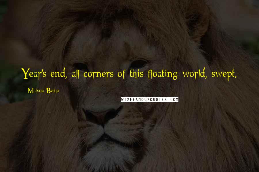 Matsuo Basho Quotes: Year's end, all corners of this floating world, swept.