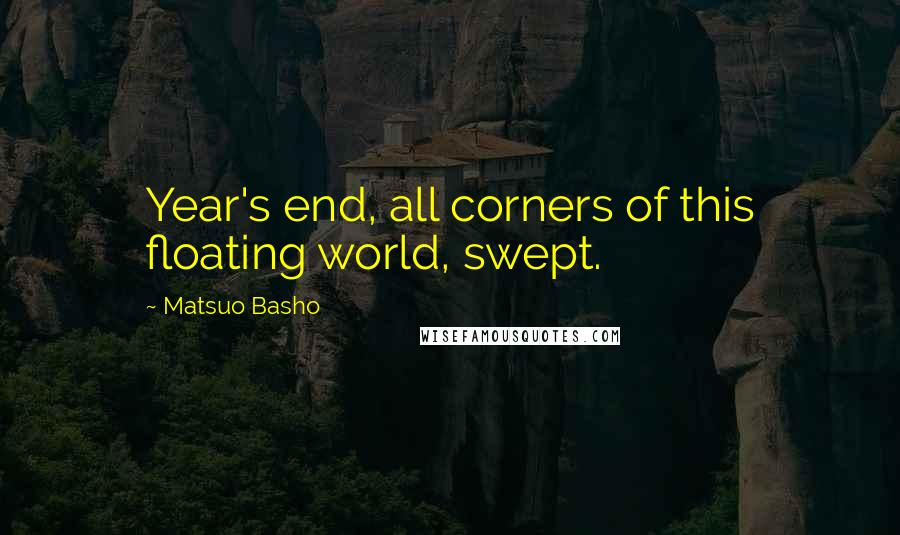 Matsuo Basho Quotes: Year's end, all corners of this floating world, swept.