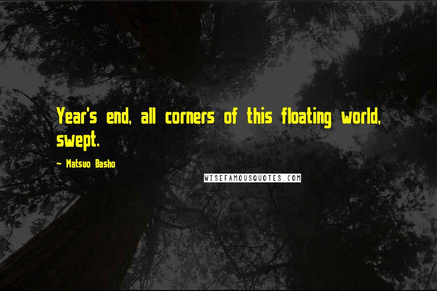 Matsuo Basho Quotes: Year's end, all corners of this floating world, swept.