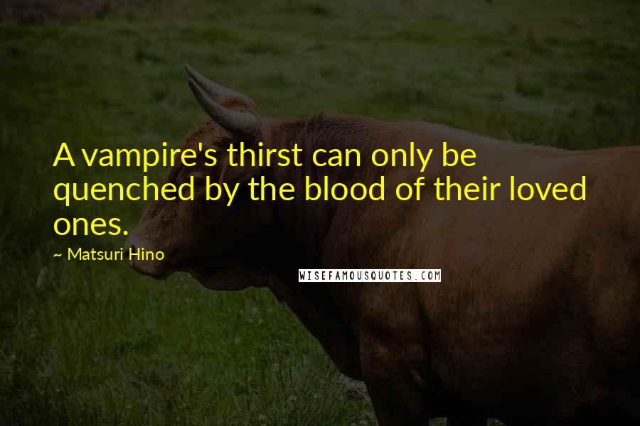 Matsuri Hino Quotes: A vampire's thirst can only be quenched by the blood of their loved ones.