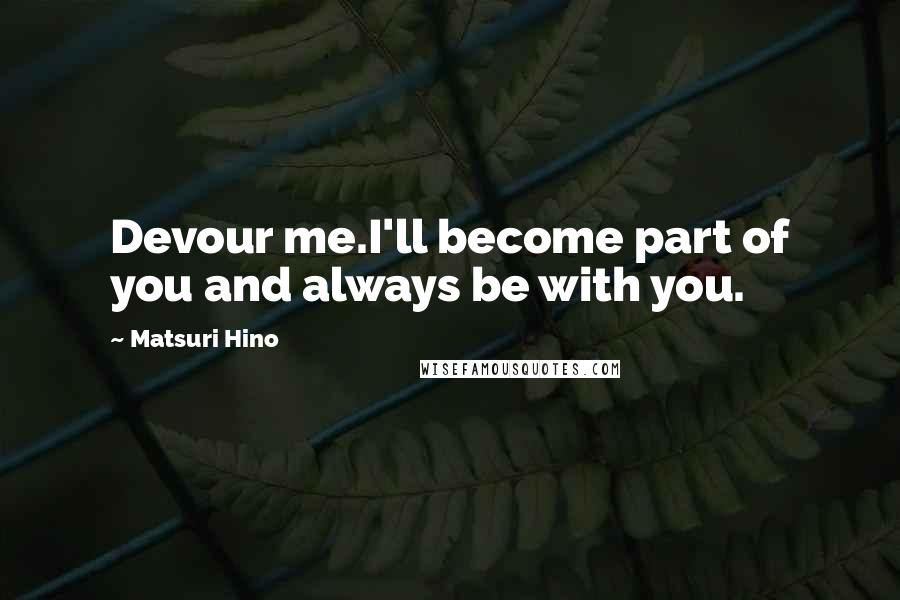 Matsuri Hino Quotes: Devour me.I'll become part of you and always be with you.