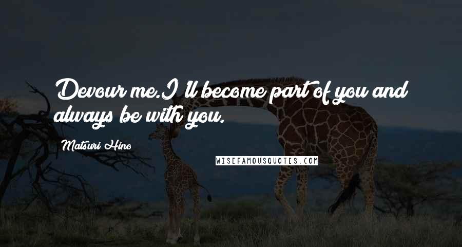 Matsuri Hino Quotes: Devour me.I'll become part of you and always be with you.