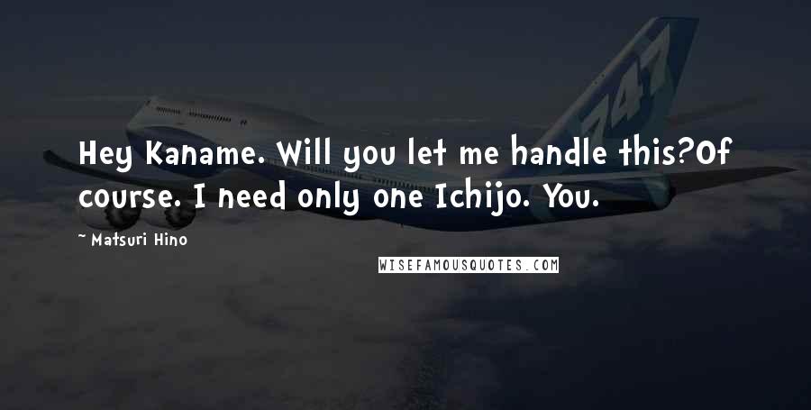 Matsuri Hino Quotes: Hey Kaname. Will you let me handle this?Of course. I need only one Ichijo. You.