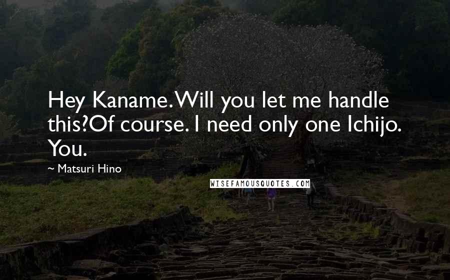 Matsuri Hino Quotes: Hey Kaname. Will you let me handle this?Of course. I need only one Ichijo. You.