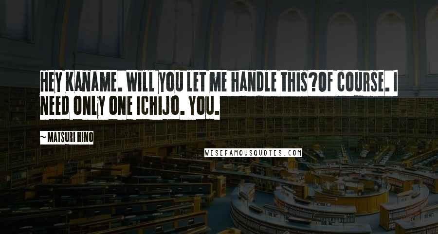 Matsuri Hino Quotes: Hey Kaname. Will you let me handle this?Of course. I need only one Ichijo. You.