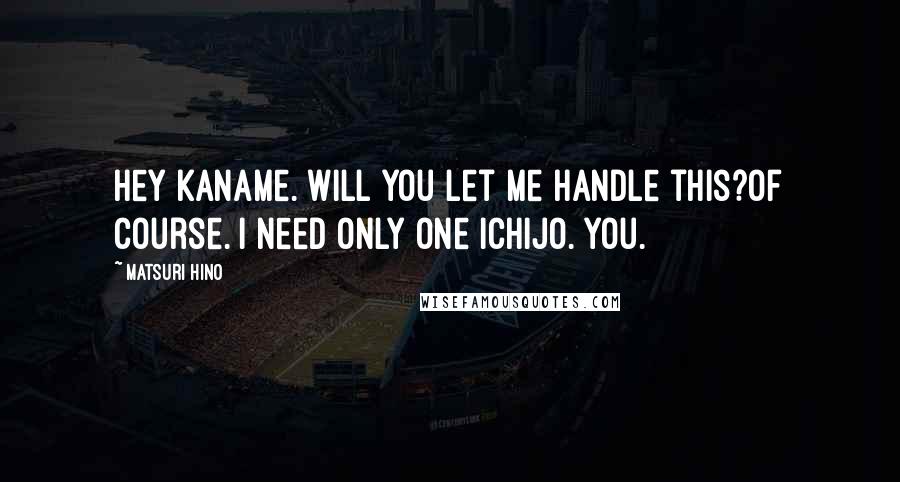 Matsuri Hino Quotes: Hey Kaname. Will you let me handle this?Of course. I need only one Ichijo. You.