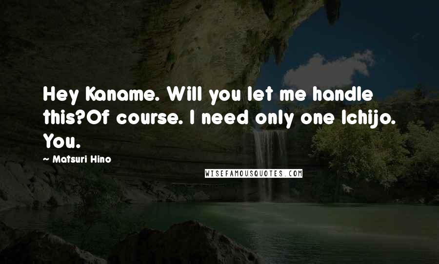 Matsuri Hino Quotes: Hey Kaname. Will you let me handle this?Of course. I need only one Ichijo. You.