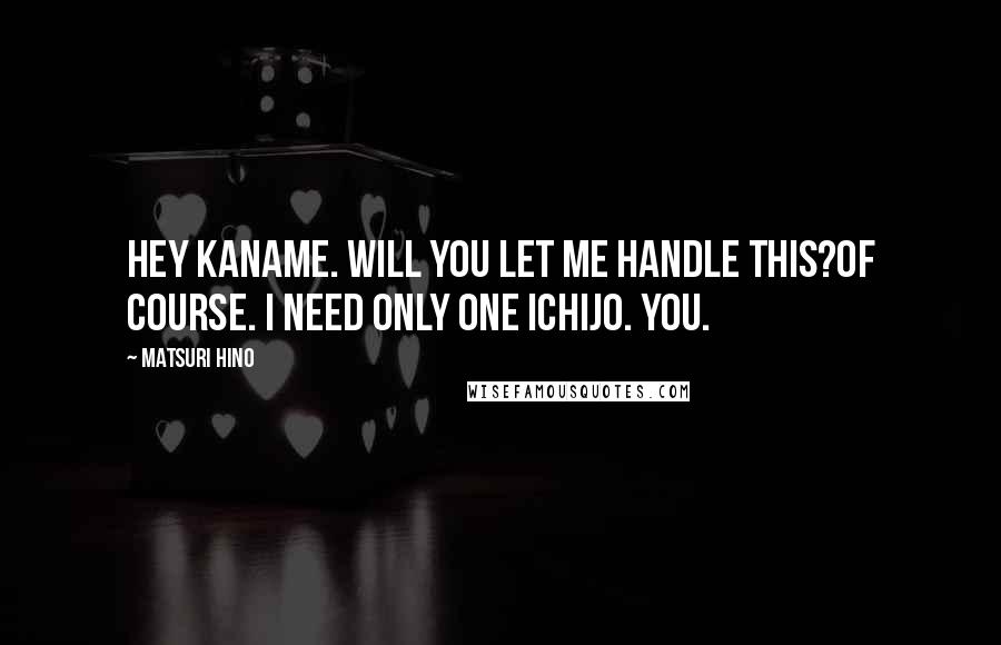 Matsuri Hino Quotes: Hey Kaname. Will you let me handle this?Of course. I need only one Ichijo. You.