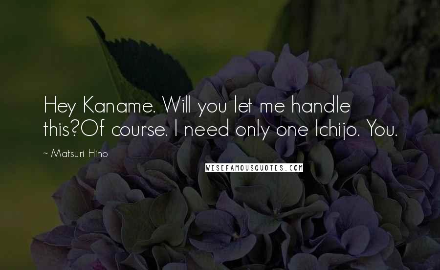 Matsuri Hino Quotes: Hey Kaname. Will you let me handle this?Of course. I need only one Ichijo. You.