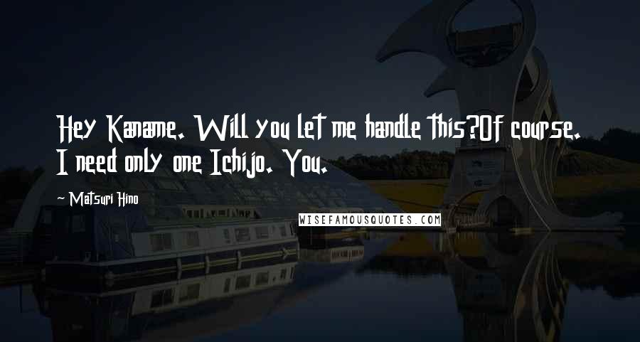 Matsuri Hino Quotes: Hey Kaname. Will you let me handle this?Of course. I need only one Ichijo. You.