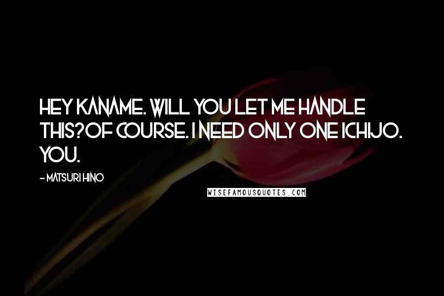 Matsuri Hino Quotes: Hey Kaname. Will you let me handle this?Of course. I need only one Ichijo. You.