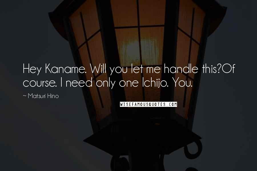 Matsuri Hino Quotes: Hey Kaname. Will you let me handle this?Of course. I need only one Ichijo. You.