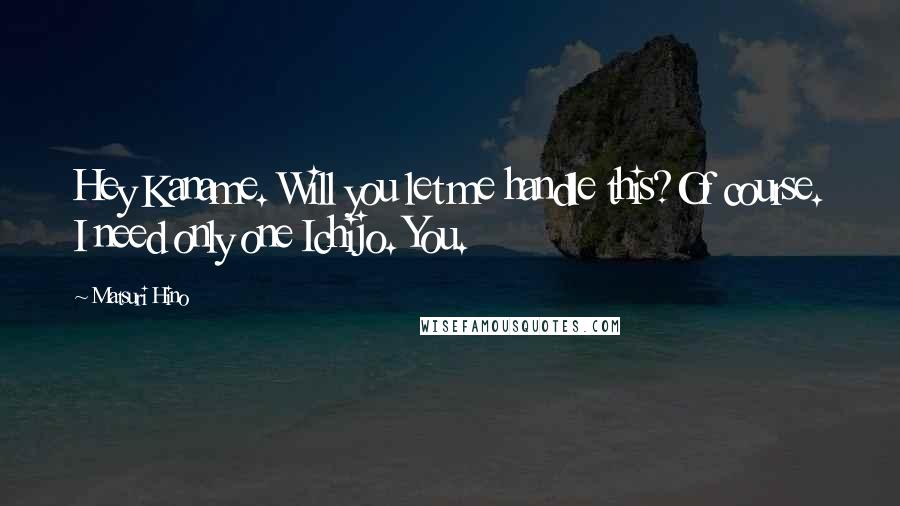 Matsuri Hino Quotes: Hey Kaname. Will you let me handle this?Of course. I need only one Ichijo. You.