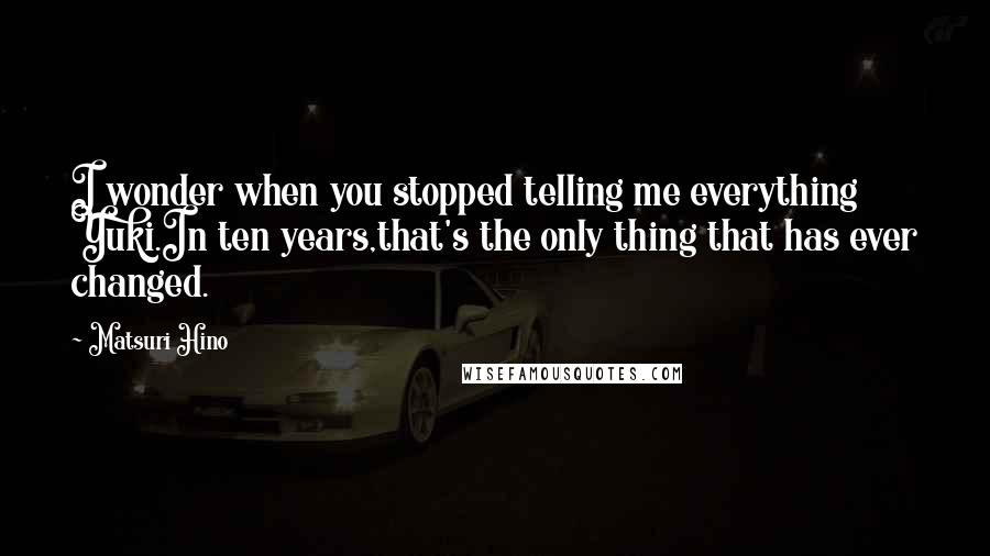 Matsuri Hino Quotes: I wonder when you stopped telling me everything Yuki.In ten years,that's the only thing that has ever changed.