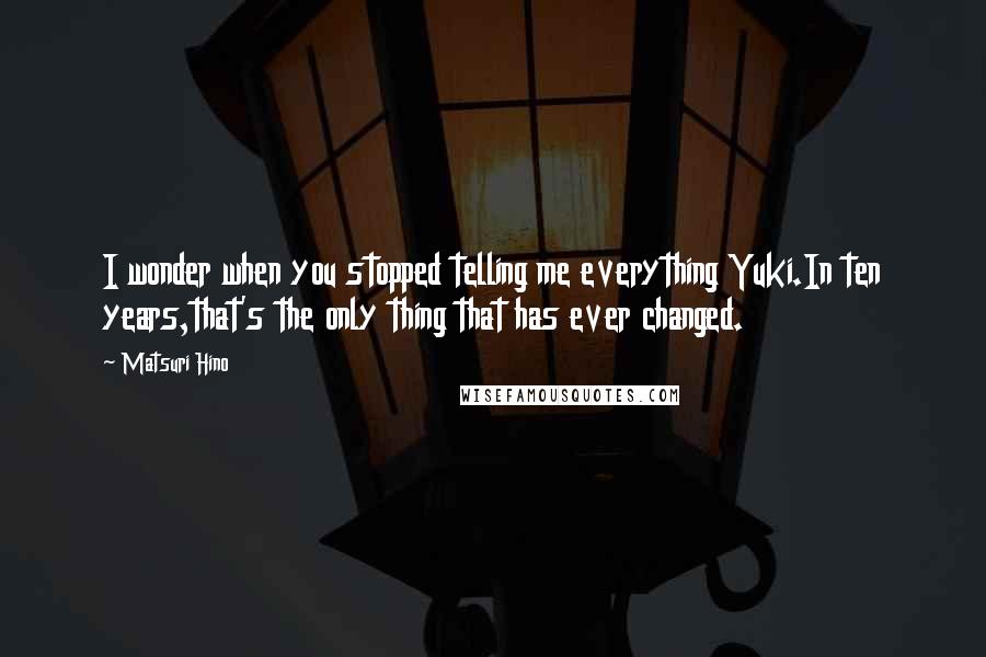 Matsuri Hino Quotes: I wonder when you stopped telling me everything Yuki.In ten years,that's the only thing that has ever changed.