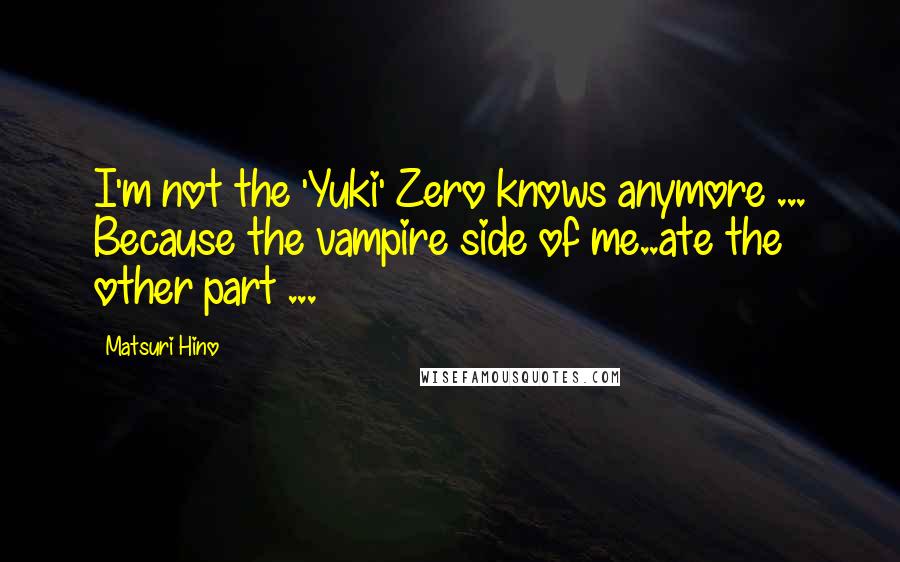 Matsuri Hino Quotes: I'm not the 'Yuki' Zero knows anymore ... Because the vampire side of me..ate the other part ...