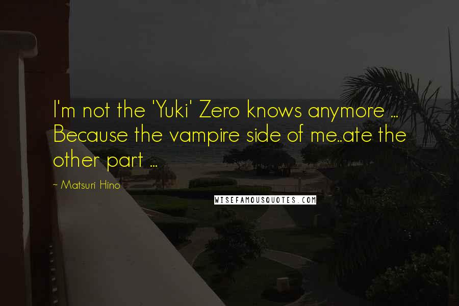Matsuri Hino Quotes: I'm not the 'Yuki' Zero knows anymore ... Because the vampire side of me..ate the other part ...
