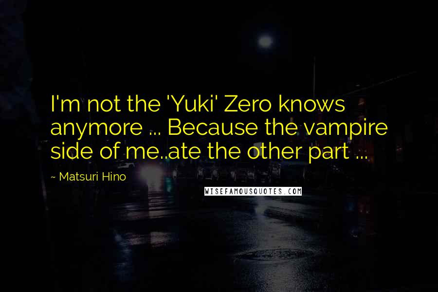 Matsuri Hino Quotes: I'm not the 'Yuki' Zero knows anymore ... Because the vampire side of me..ate the other part ...