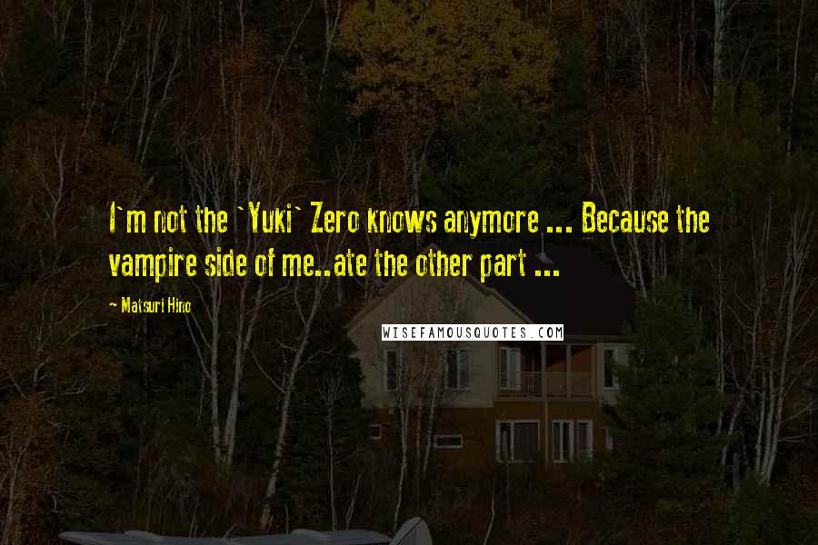 Matsuri Hino Quotes: I'm not the 'Yuki' Zero knows anymore ... Because the vampire side of me..ate the other part ...