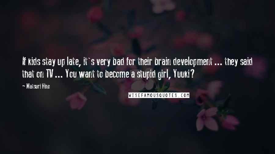 Matsuri Hino Quotes: If kids stay up late, it's very bad for their brain development ... they said that on TV ... You want to become a stupid girl, Yuuki?