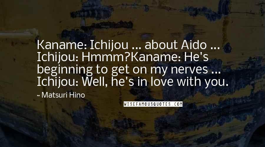 Matsuri Hino Quotes: Kaname: Ichijou ... about Aido ... Ichijou: Hmmm?Kaname: He's beginning to get on my nerves ... Ichijou: Well, he's in love with you.