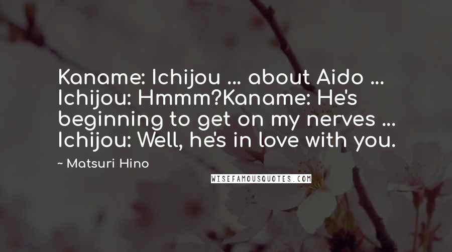 Matsuri Hino Quotes: Kaname: Ichijou ... about Aido ... Ichijou: Hmmm?Kaname: He's beginning to get on my nerves ... Ichijou: Well, he's in love with you.