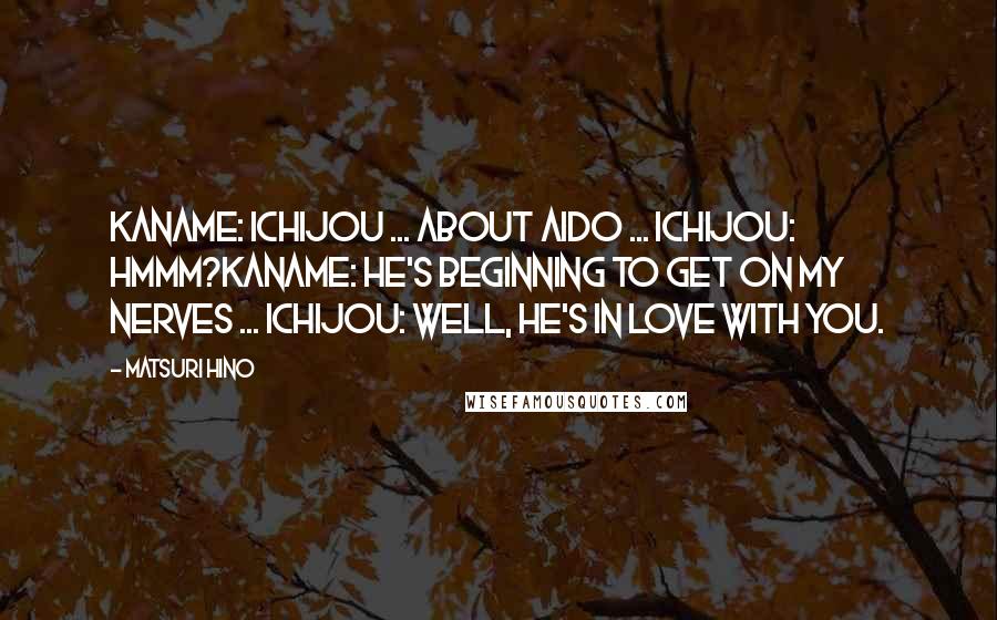 Matsuri Hino Quotes: Kaname: Ichijou ... about Aido ... Ichijou: Hmmm?Kaname: He's beginning to get on my nerves ... Ichijou: Well, he's in love with you.