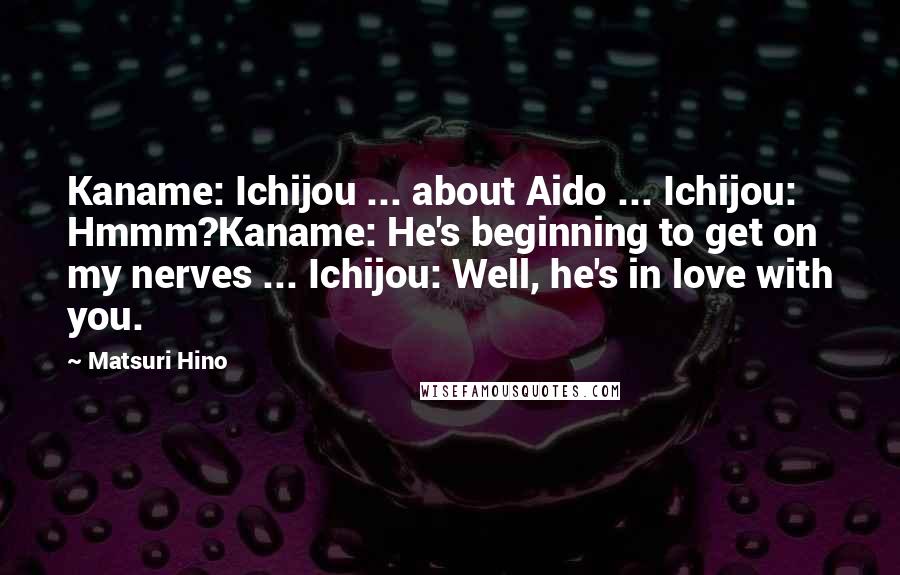 Matsuri Hino Quotes: Kaname: Ichijou ... about Aido ... Ichijou: Hmmm?Kaname: He's beginning to get on my nerves ... Ichijou: Well, he's in love with you.