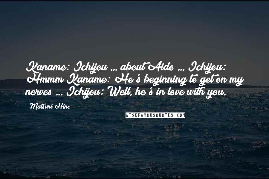Matsuri Hino Quotes: Kaname: Ichijou ... about Aido ... Ichijou: Hmmm?Kaname: He's beginning to get on my nerves ... Ichijou: Well, he's in love with you.