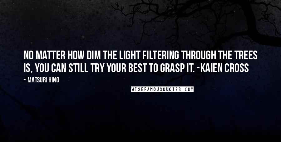 Matsuri Hino Quotes: No matter how dim the light filtering through the trees is, you can still try your best to grasp it. -Kaien Cross