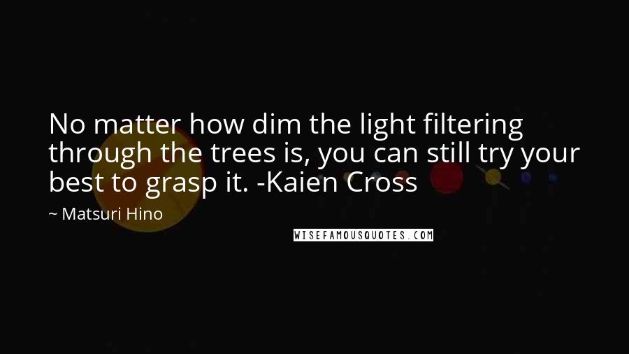 Matsuri Hino Quotes: No matter how dim the light filtering through the trees is, you can still try your best to grasp it. -Kaien Cross