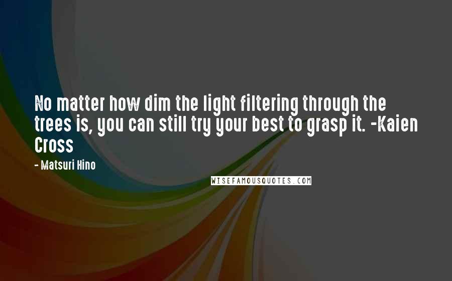 Matsuri Hino Quotes: No matter how dim the light filtering through the trees is, you can still try your best to grasp it. -Kaien Cross