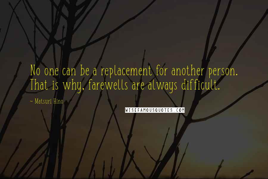 Matsuri Hino Quotes: No one can be a replacement for another person. That is why, farewells are always difficult.