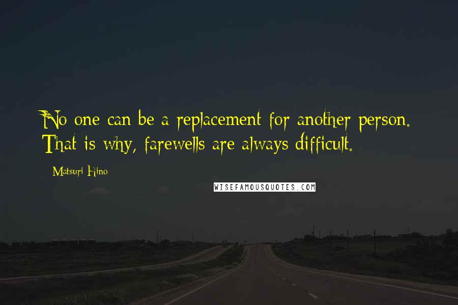 Matsuri Hino Quotes: No one can be a replacement for another person. That is why, farewells are always difficult.