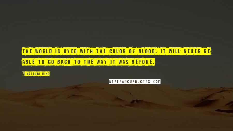 Matsuri Hino Quotes: The world is dyed with the color of blood. It will never be able to go back to the way it was before.