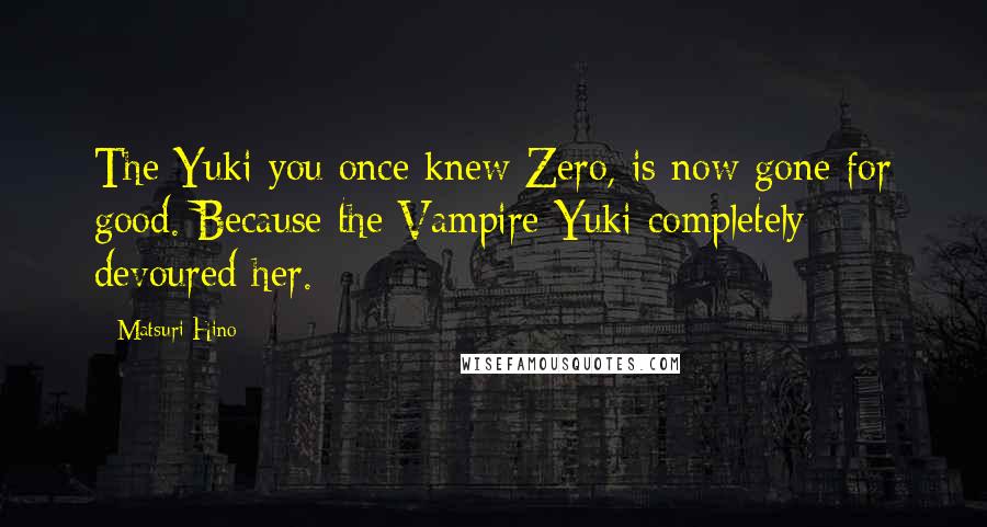 Matsuri Hino Quotes: The Yuki you once knew Zero, is now gone for good. Because the Vampire Yuki completely devoured her.