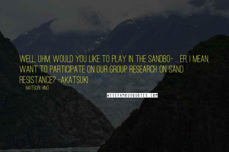Matsuri Hino Quotes: Well, uhm, would you like to play in the sandbo- ... er, I mean, want to participate on our group research on sand resistance? -Akatsuki