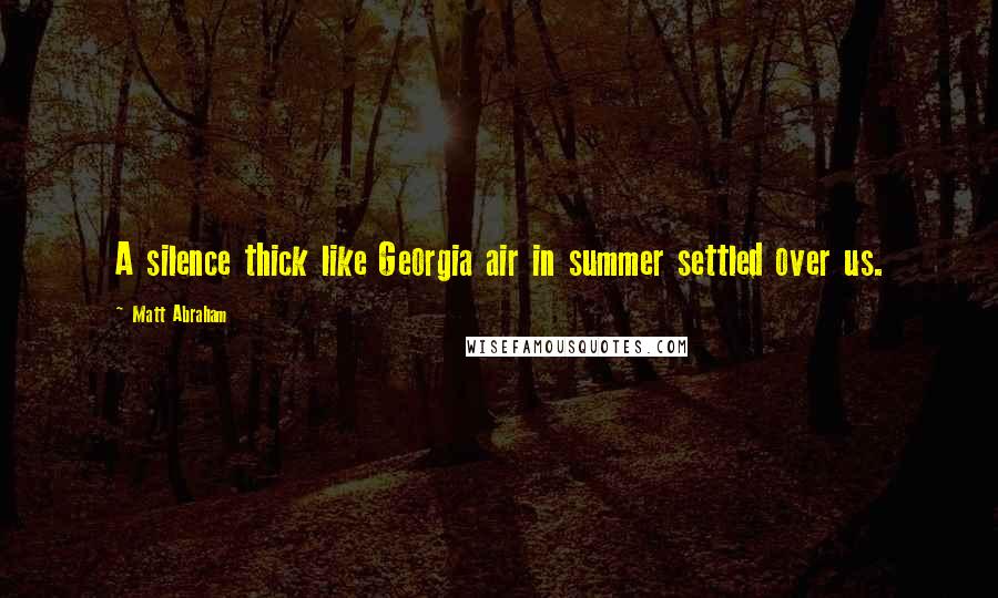 Matt Abraham Quotes: A silence thick like Georgia air in summer settled over us.