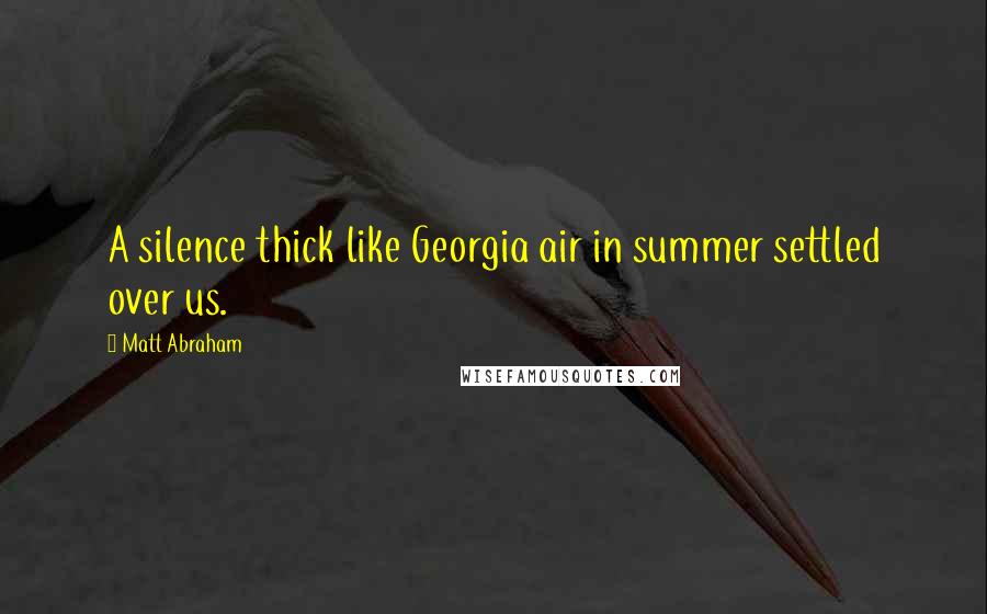 Matt Abraham Quotes: A silence thick like Georgia air in summer settled over us.