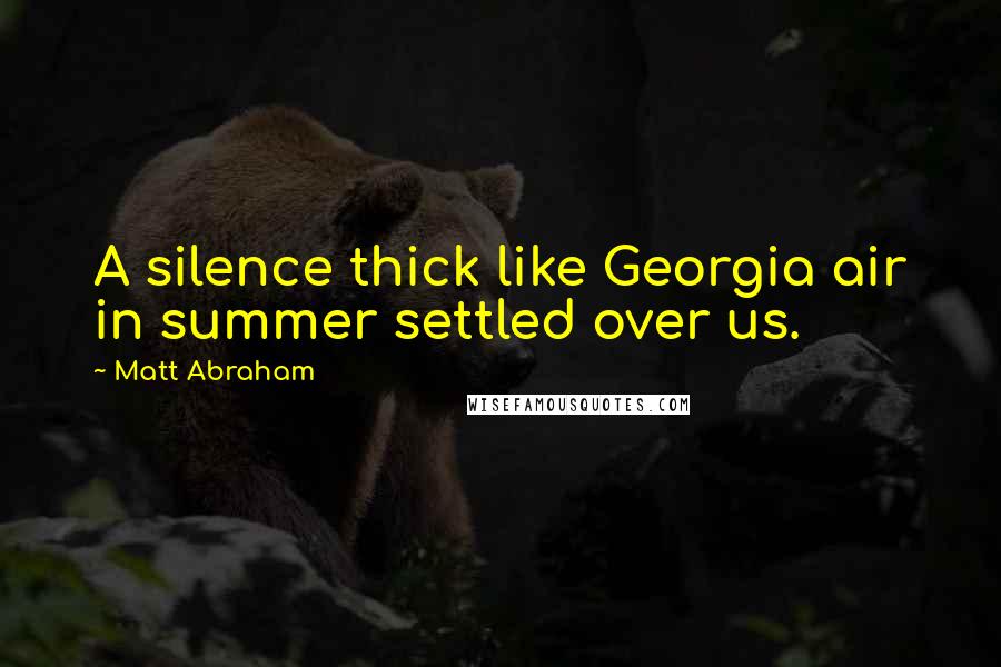 Matt Abraham Quotes: A silence thick like Georgia air in summer settled over us.