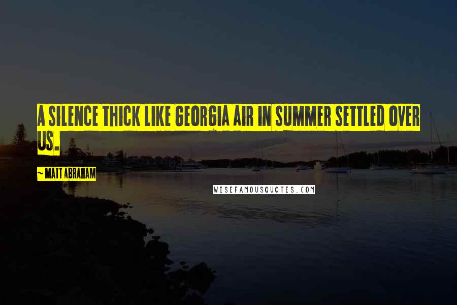 Matt Abraham Quotes: A silence thick like Georgia air in summer settled over us.