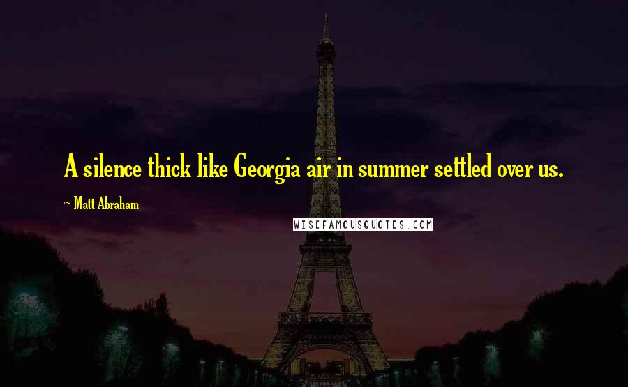 Matt Abraham Quotes: A silence thick like Georgia air in summer settled over us.