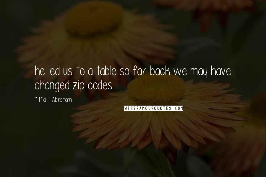 Matt Abraham Quotes: he led us to a table so far back we may have changed zip codes.