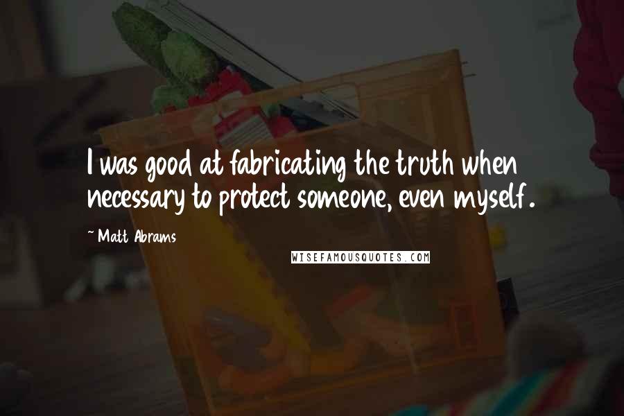 Matt Abrams Quotes: I was good at fabricating the truth when necessary to protect someone, even myself.