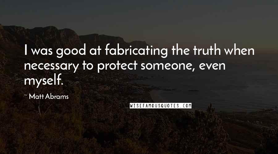 Matt Abrams Quotes: I was good at fabricating the truth when necessary to protect someone, even myself.