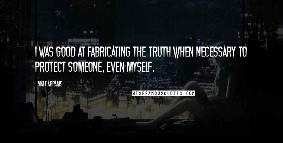 Matt Abrams Quotes: I was good at fabricating the truth when necessary to protect someone, even myself.