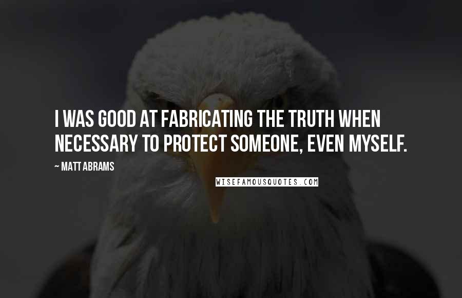 Matt Abrams Quotes: I was good at fabricating the truth when necessary to protect someone, even myself.