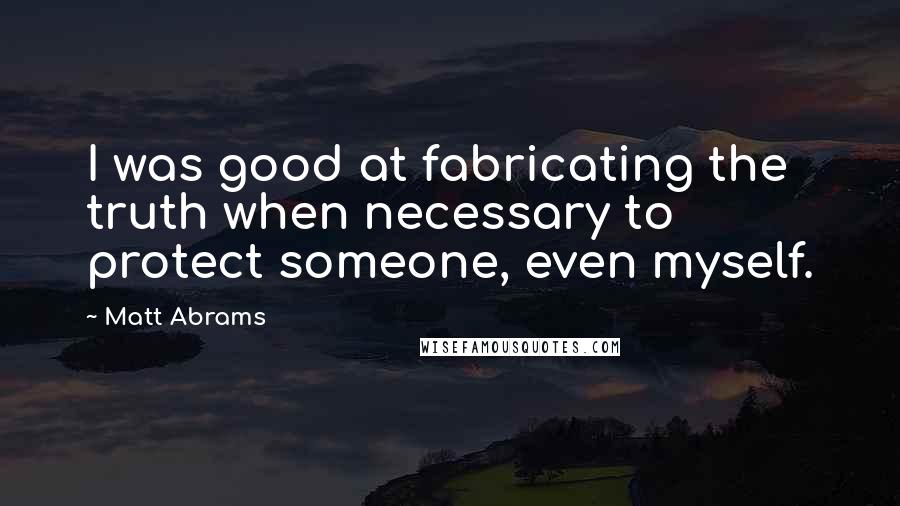 Matt Abrams Quotes: I was good at fabricating the truth when necessary to protect someone, even myself.