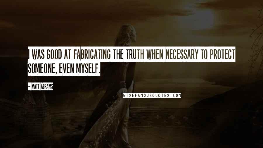 Matt Abrams Quotes: I was good at fabricating the truth when necessary to protect someone, even myself.