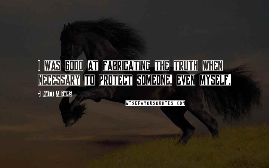 Matt Abrams Quotes: I was good at fabricating the truth when necessary to protect someone, even myself.